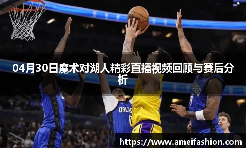 04月30日魔术对湖人精彩直播视频回顾与赛后分析