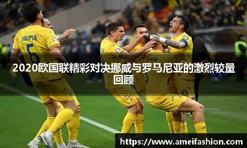 2020欧国联精彩对决挪威与罗马尼亚的激烈较量回顾